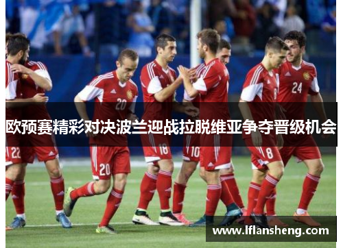 欧预赛精彩对决波兰迎战拉脱维亚争夺晋级机会