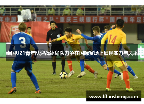 泰国U21青年队迎战冰岛队力争在国际赛场上展现实力与风采