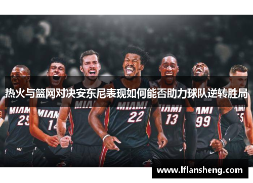 热火与篮网对决安东尼表现如何能否助力球队逆转胜局