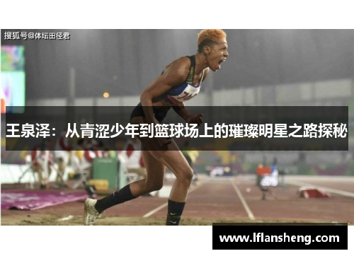 王泉泽：从青涩少年到篮球场上的璀璨明星之路探秘